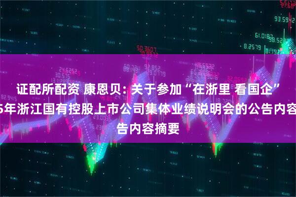 证配所配资 康恩贝: 关于参加“在浙里 看国企”2025年浙江国有控股上市公司集体业绩说明会的公告内容摘要