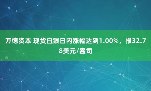 万德资本 现货白银日内涨幅达到1.00%，报32.78美元/盎司
