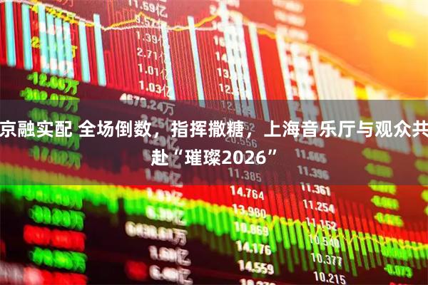 京融实配 全场倒数，指挥撒糖，上海音乐厅与观众共赴“璀璨2026”