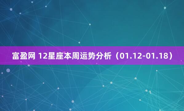 富盈网 12星座本周运势分析（01.12-01.18）