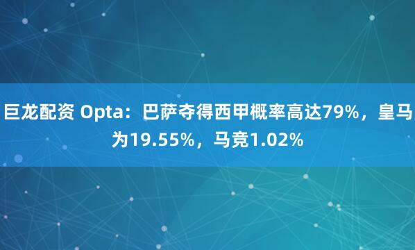巨龙配资 Opta：巴萨夺得西甲概率高达79%，皇马为19.55%，马竞1.02%