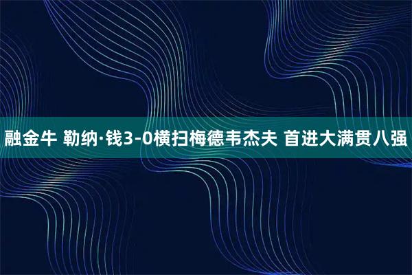 融金牛 勒纳·钱3-0横扫梅德韦杰夫 首进大满贯八强