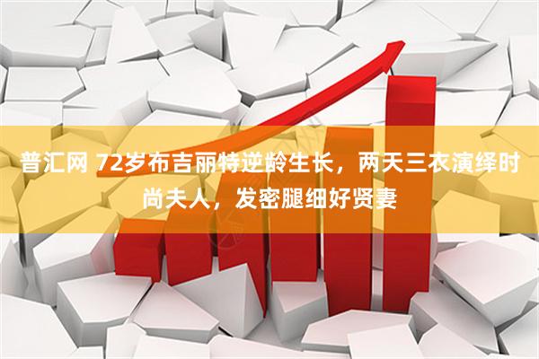 普汇网 72岁布吉丽特逆龄生长，两天三衣演绎时尚夫人，发密腿细好贤妻