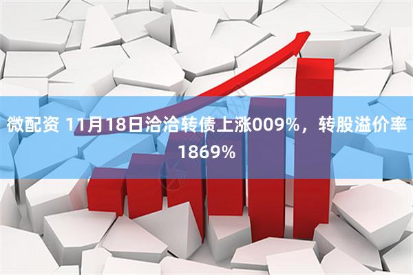 微配资 11月18日洽洽转债上涨009%，转股溢价率1869%