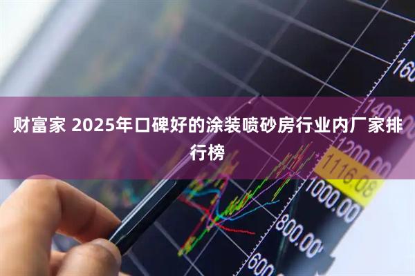 财富家 2025年口碑好的涂装喷砂房行业内厂家排行榜