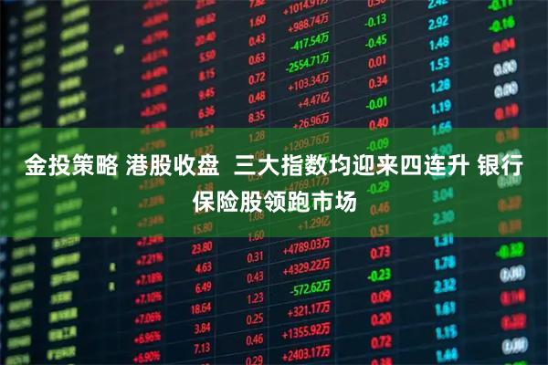 金投策略 港股收盘  三大指数均迎来四连升 银行保险股领跑市场