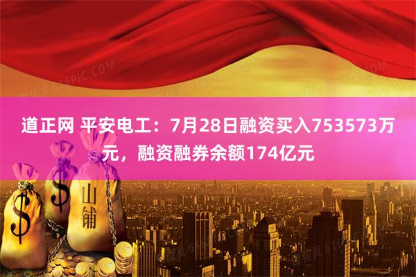 道正网 平安电工：7月28日融资买入753573万元，融资融券余额174亿元