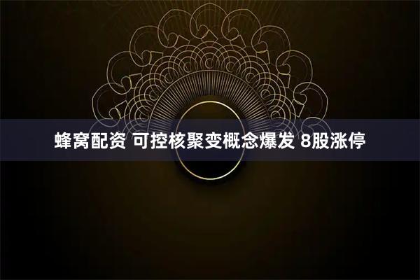 蜂窝配资 可控核聚变概念爆发 8股涨停